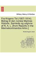 Fra Krigens Tid (1807-1814). Bidrag Til Den Norske Marines Historie. Samlede Og Udgivne AF N. A. L. [From Reports in the Marinekommandos Arkiv.]
