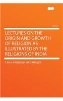 Lectures on the Origin and Growth of Religion as Illustrated by the Religions of India