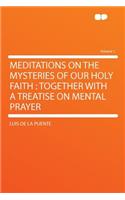 Meditations on the Mysteries of Our Holy Faith: Together with a Treatise on Mental Prayer Volume 1