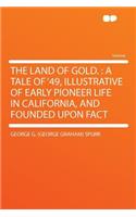 The Land of Gold.: A Tale of '49, Illustrative of Early Pioneer Life in California, and Founded Upon Fact