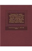 Pensions for Public School Teachers; A Report for the Committee on Salaries, Pensions and Tenure, of the National Education Association - Primary Source Edition