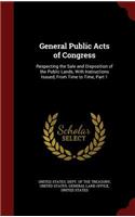 General Public Acts of Congress: Respecting the Sale and Disposition of the Public Lands, with Instructions Issued, from Time to Time, Part 1
