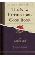 The New Rutherford Cook Book (Classic Reprint): (English)