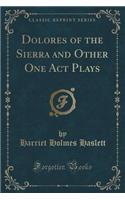Dolores of the Sierra and Other One Act Plays (Classic Reprint)