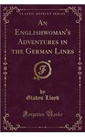 An Englishwoman's Adventures in the German Lines (Classic Reprint)