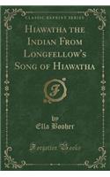 Hiawatha the Indian from Longfellow's Song of Hiawatha (Classic Reprint): (English)