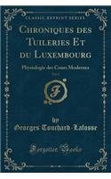 Chroniques Des Tuileries Et Du Luxembourg, Vol. 1: Physiologie Des Cours Modernes (Classic Reprint): Physiologie Des Cours Modernes (Classic Reprint)