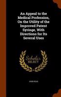 An Appeal to the Medical Profession, On the Utility of the Improved Patent Syringe, With Directions for Its Several Uses