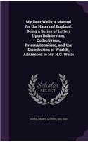 My Dear Wells; A Manual for the Haters of England, Being a Series of Letters Upon Bolshevism, Collectivism, Internationalism, and the Distribution of Wealth, Addressed to Mr. H.G. Wells