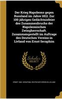 Der Krieg Napoleons Gegen Russland Im Jahre 1812. Zur 100 Jahrigen Gedachtnisfeier Des Zusammenbruchs Der Napoleonischen Zwingherrschaft. Zusammengestellt Im Auftrage Des Deutschen Vereins in Livland Von Ernst Seraphim