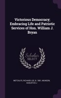 Victorious Democracy; Embracing Life and Patriotic Services of Hon. William J. Bryan