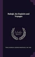 Ralegh, his Exploits and Voyages