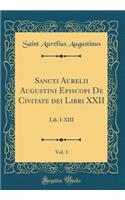 Sancti Aurelii Augustini Episcopi de Civitate Dei Libri XXII, Vol. 1