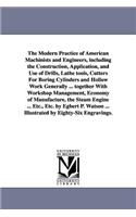 Modern Practice of American Machinists and Engineers, including the Construction, Application, and Use of Drills, Lathe tools, Cutters For Boring Cylinders and Hollow Work Generally ... together With Workshop Management, Economy of Manufacture, the