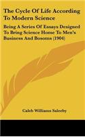 The Cycle Of Life According To Modern Science: Being A Series Of Essays Designed To Bring Science Home To Men's Business And Bosoms (1904)