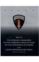 Report by The Supreme Commander to the Combined Chiefs of Staff on the Operations in Europe of the Allied Expeditionary Force 6 June 1944 to 8 May 1945: (English)