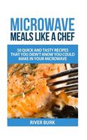 Microwave Meals Like a Chef: 50 Quick and Tasty Recipes That you Didn't Know You Could Make In Your Microwave