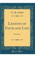 Lessons of Faith and Life: Discourses (Classic Reprint): Discourses (Classic Reprint)