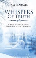 Whispers of Truth: A True Story of Abuse Corruption and Miracles