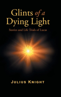 Glints of a Dying Light: Stories and Life Trials of Lucas