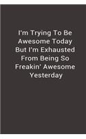 I'm Trying To Be Awesome Today But I'm Exhausted from being so freakin' awesome yesterday