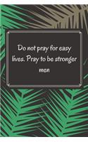 Do not pray for easy lives. Pray to be stronger men