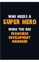 Who Need A SUPER HERO, When You Are Franchise Development Manager: 6X9 Career Pride 120 pages Writing Notebooks