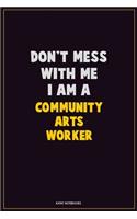 Don't Mess With Me, I Am A Community arts worker: Career Motivational Quotes 6x9 120 Pages Blank Lined Notebook Journal