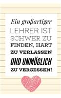 Ein Grossartiger Lehrer Ist Schwer Zu Finden, Hart Zu Verlassen Und Unmöglich Zu Vergessen!: A5 TAGEBUCH Geschenkidee für Lehrer Erzieher - Abschiedsgeschenk Grundschule - Klassengeschenk - Dankeschön - Lehrerplaner - Buch zur Einschulung