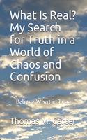 What Is Real? My Search for Truth in a World of Chaos and Confusion