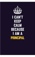 I Can't Keep Calm Because I Am A Principal: Motivational and inspirational career blank lined gift notebook with matte finish