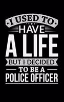 I Used To Have A Life But I Decided To Be A Police Officer