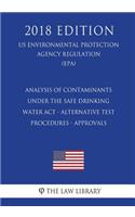 Analysis of Contaminants Under the Safe Drinking Water Act - Alternative Test Procedures - Approvals (US Environmental Protection Agency Regulation) (EPA) (2018 Edition)