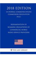 Reexamination of Roaming Obligations of Commercial Mobile Radio Service Providers (US Federal Communications Commission Regulation) (FCC) (2018 Edition)