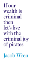 If Our Wealth Is Criminal Then Let's Live with the Criminal Joy of Pirates