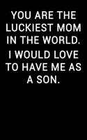 You Are the Luckiest Mom in the World I Would Love to Have Me as a Son