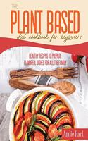 The Plant Based Diet Cookbook For Beginners: Healthy Recipes To Prepare Flavorful Dishes for all the Family