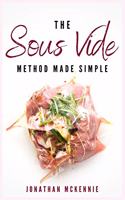 The Sous Vide Method Made Simple: The Sous Vide Cookbook for Absolute Beginners with Tasty, Healthy and Easy to Follow Recipes