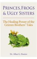 Princes, Frogs & Ugly Sisters: The Healing Power of the Grimm Brothers' Tales