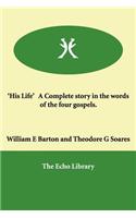'His Life' a Complete Story in the Words of the Four Gospels.