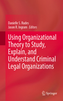 Using Organizational Theory to Study, Explain, and Understand Criminal Legal Organizations