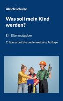 Was soll mein Kind werden?: Ein Elternratgeber - 2. überarbeitete und erweiterte Auflage