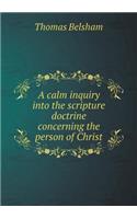 A Calm Inquiry Into the Scripture Doctrine Concerning the Person of Christ