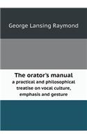 The orator's manual a practical and philosophical treatise on vocal culture, emphasis and gesture: (English)
