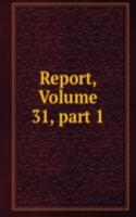 Report, Volume 31, part 1