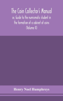 The coin collector's manual, or, Guide to the numismatic student in the formation of a cabinet of coins: comprising an historical and critical account of the origin and progress of coinage, from the earliest period to the fall of the Roman Empire; with 