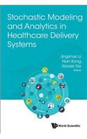 Stochastic Modeling and Analytics in Healthcare Delivery Systems