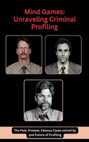 Mind Games: Unraveling Criminal Profiling: The Past, Present, Famous Cases solved by and Future of Profiling