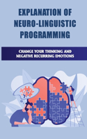 Explanation Of Neuro-Linguistic Programming: Change Your Thinking And Negative Recurring Emotions: Nlp Techniques