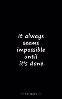 It always seems impossible until it's done.